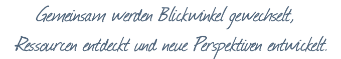 Gemeinsam werden Blickwinkel gewechselt, Ressourcen entdeckt und neue Perspektiven entwickelt.